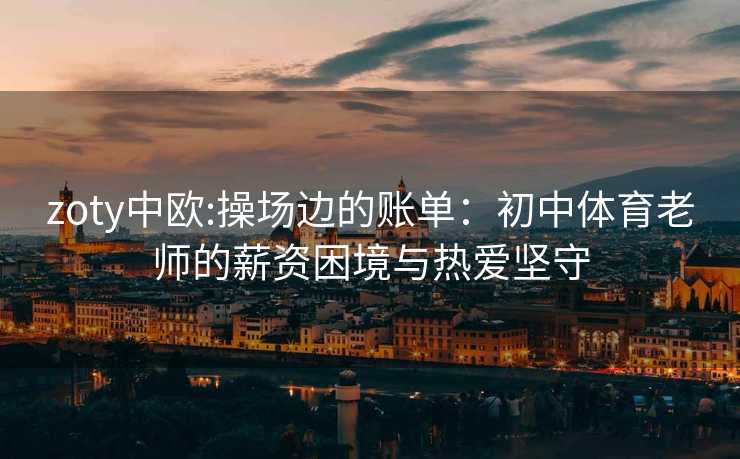 zoty中欧:操场边的账单：初中体育老师的薪资困境与热爱坚守
