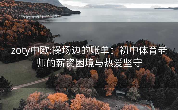 zoty中欧:操场边的账单：初中体育老师的薪资困境与热爱坚守