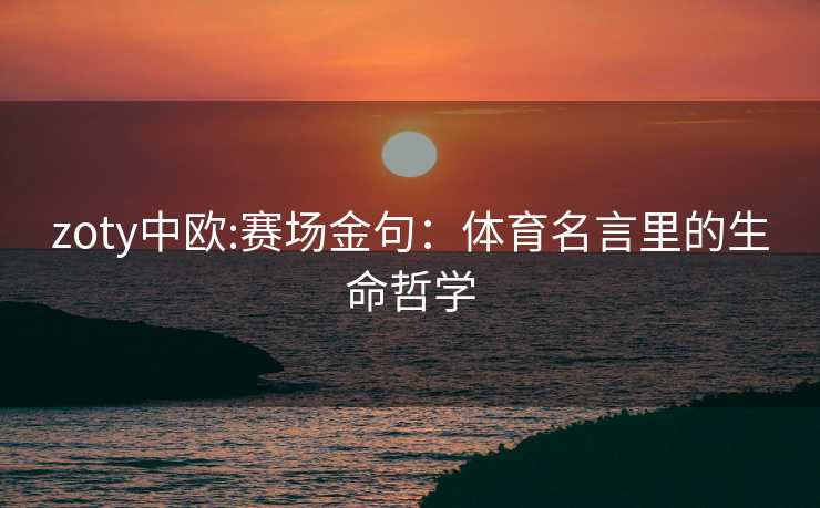 zoty中欧:赛场金句：体育名言里的生命哲学