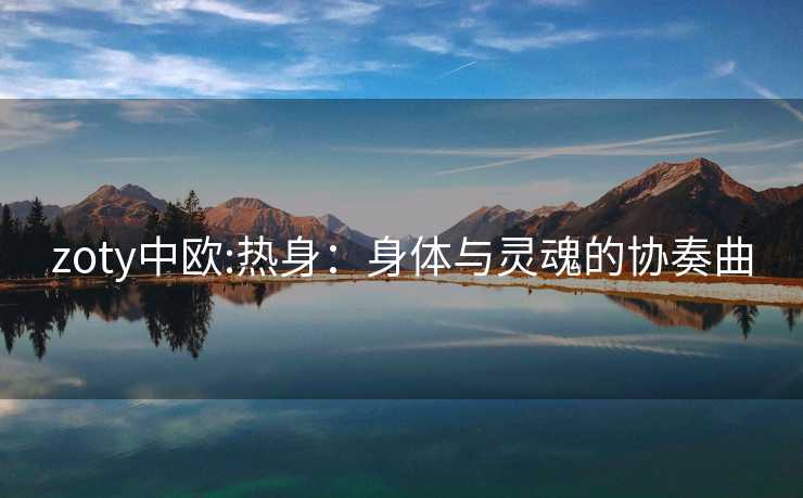 zoty中欧:热身：身体与灵魂的协奏曲