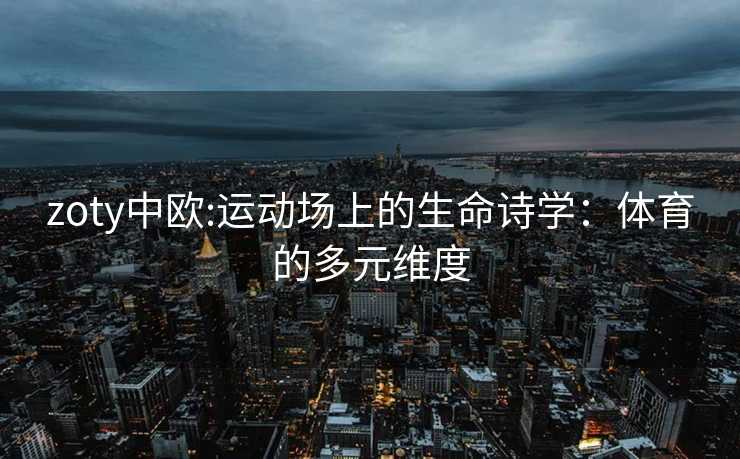 zoty中欧:运动场上的生命诗学：体育的多元维度