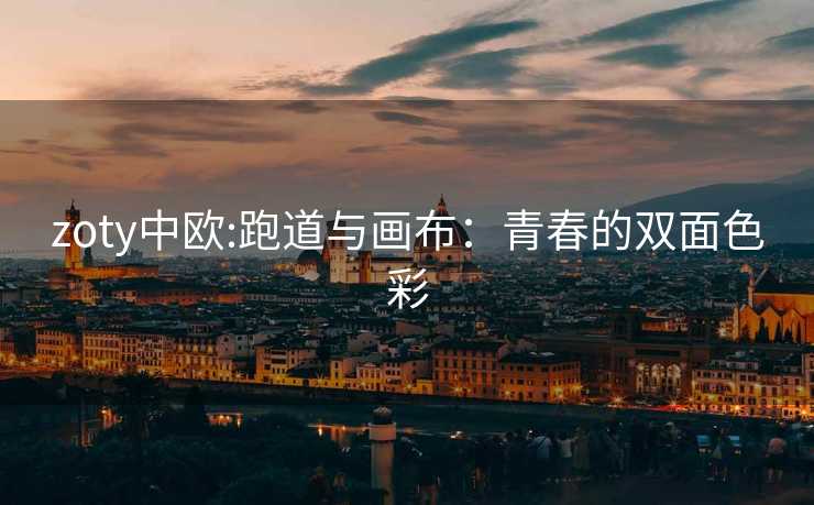 zoty中欧:跑道与画布：青春的双面色彩