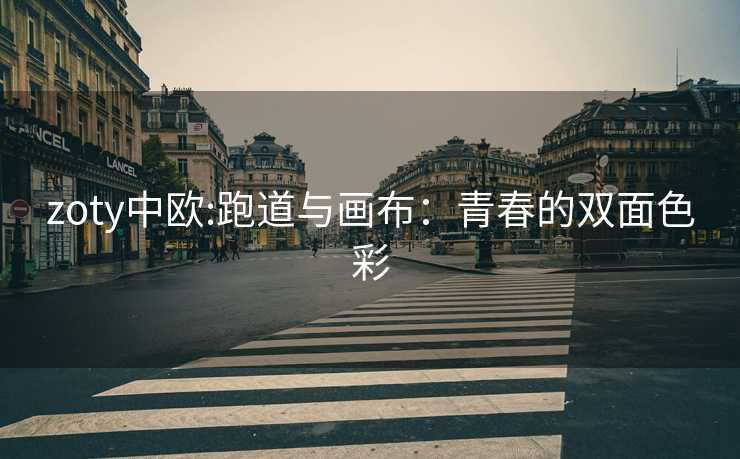 zoty中欧:跑道与画布：青春的双面色彩