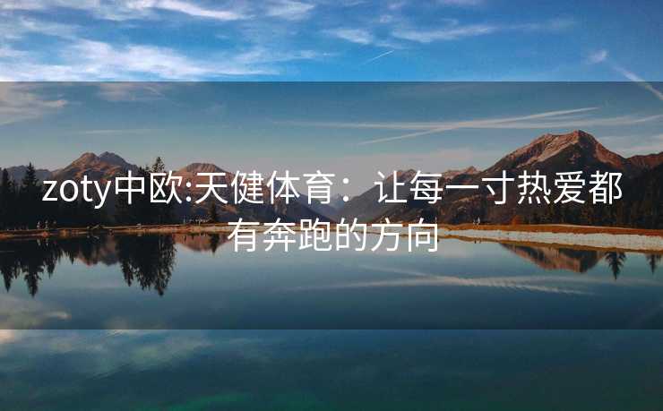 zoty中欧:天健体育：让每一寸热爱都有奔跑的方向