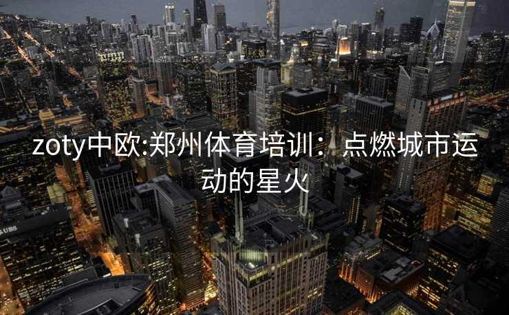 zoty中欧:郑州体育培训：点燃城市运动的星火