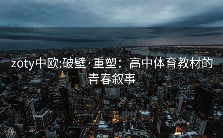 zoty中欧:破壁·重塑：高中体育教材的青春叙事