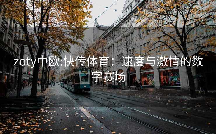 zoty中欧:快传体育：速度与激情的数字赛场