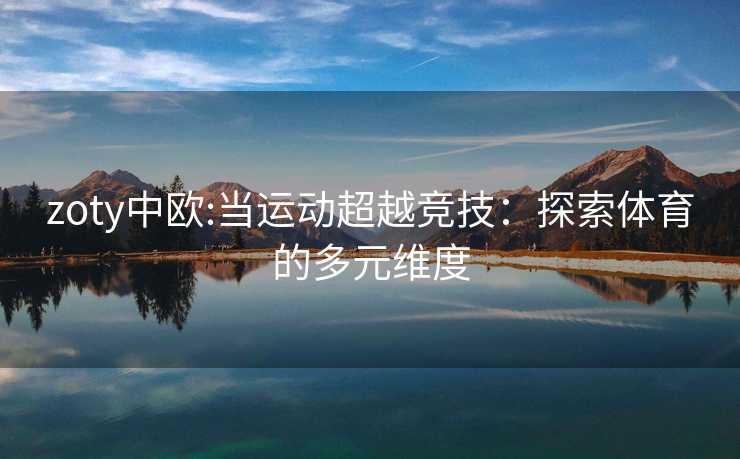 zoty中欧:当运动超越竞技：探索体育的多元维度