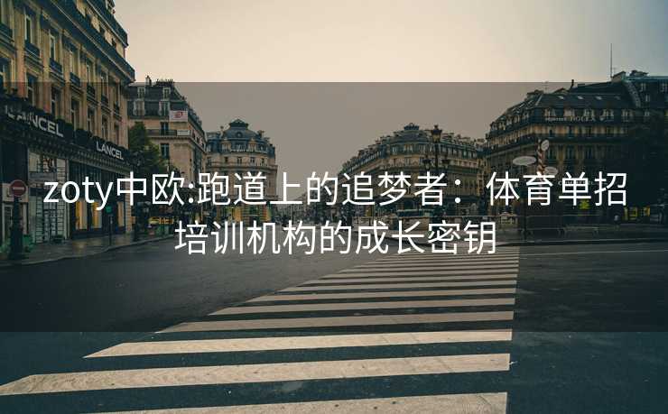 zoty中欧:跑道上的追梦者：体育单招培训机构的成长密钥