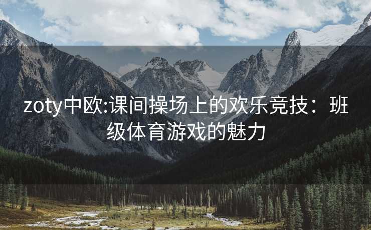 zoty中欧:课间操场上的欢乐竞技：班级体育游戏的魅力