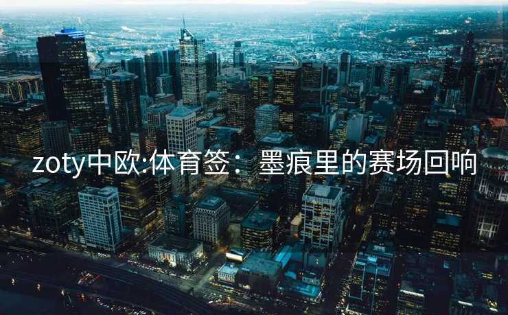 zoty中欧:体育签：墨痕里的赛场回响