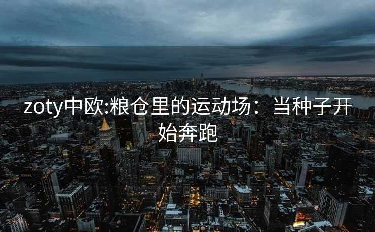 zoty中欧:粮仓里的运动场：当种子开始奔跑
