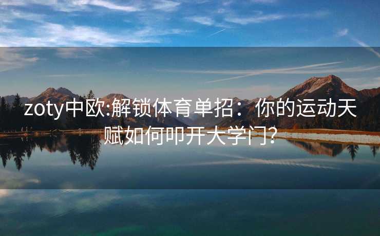 zoty中欧:解锁体育单招：你的运动天赋如何叩开大学门？